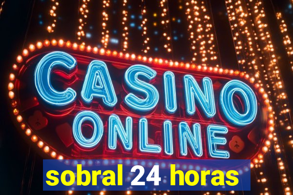 sobral 24 horas